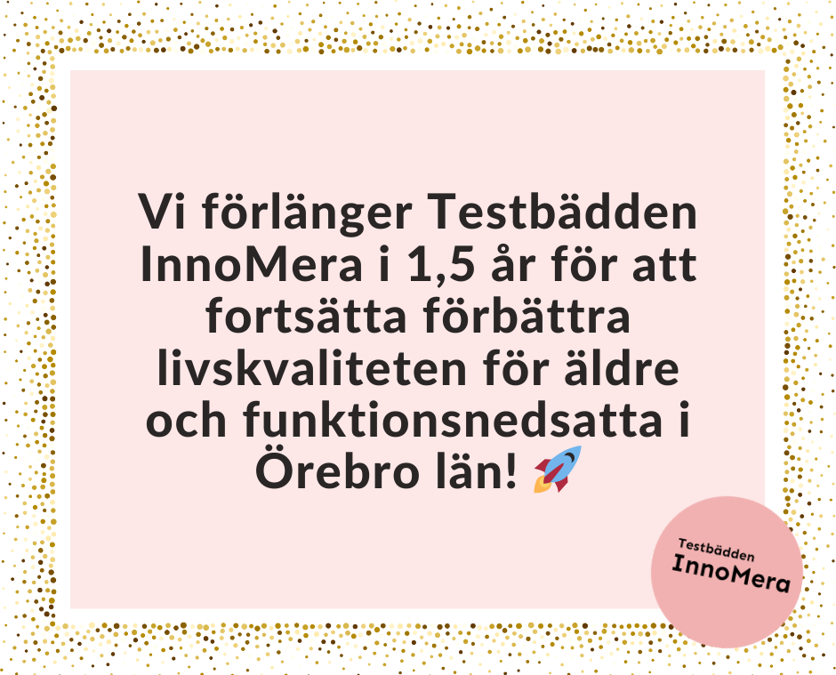 Rosa bakgrund med guldigt glitter och texten Vi förlänger Testbädden InnoMera i 1,5 år för att fortsätta förbättra livskvalitén för äldre och funktionsnedsatta i Örebro län